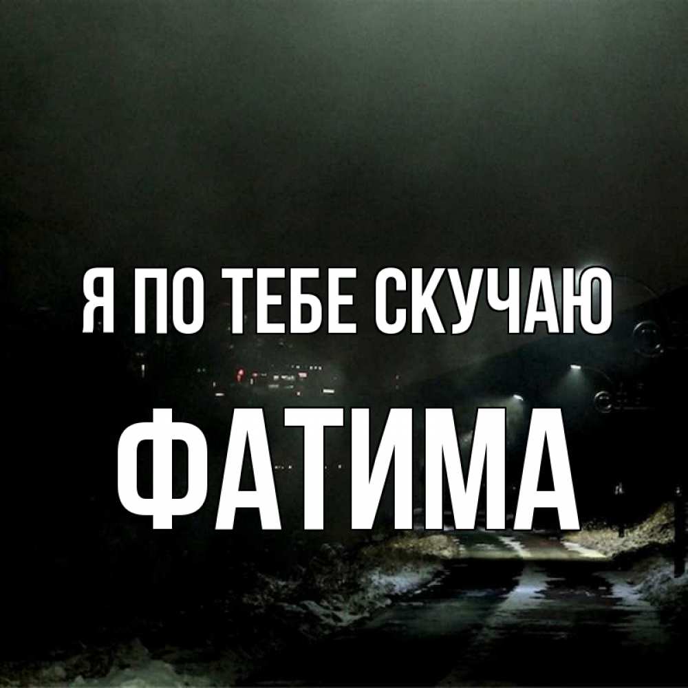 Открытка на каждый день с именем, Фатима Я по тебе скучаю окраина города Прикольная открытка с пожеланием онлайн скачать бесплатно 