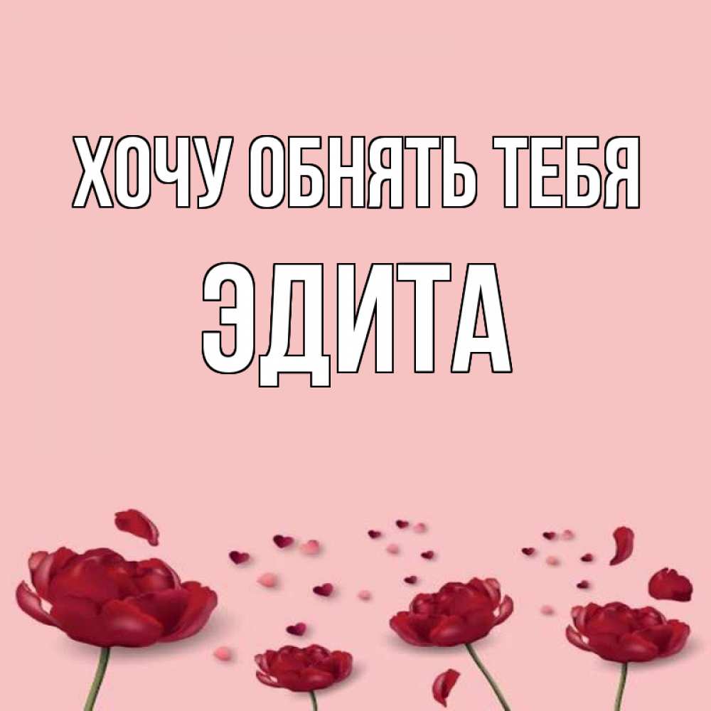 Открытка на каждый день с именем, Эдита Хочу обнять тебя бесплатно Прикольная открытка с пожеланием онлайн скачать бесплатно 