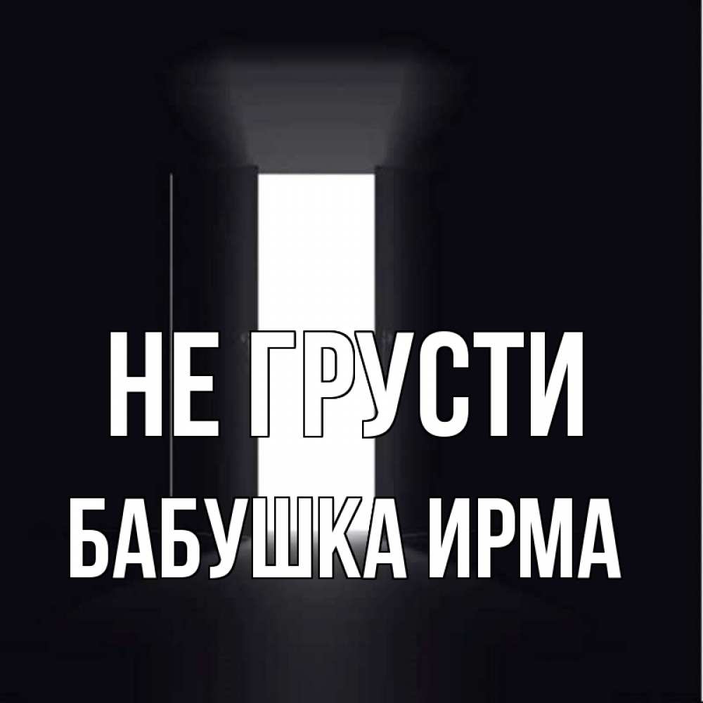 Открытка на каждый день с именем, Бабушка-Ирма Не грусти открытая дверь Прикольная открытка с пожеланием онлайн скачать бесплатно 