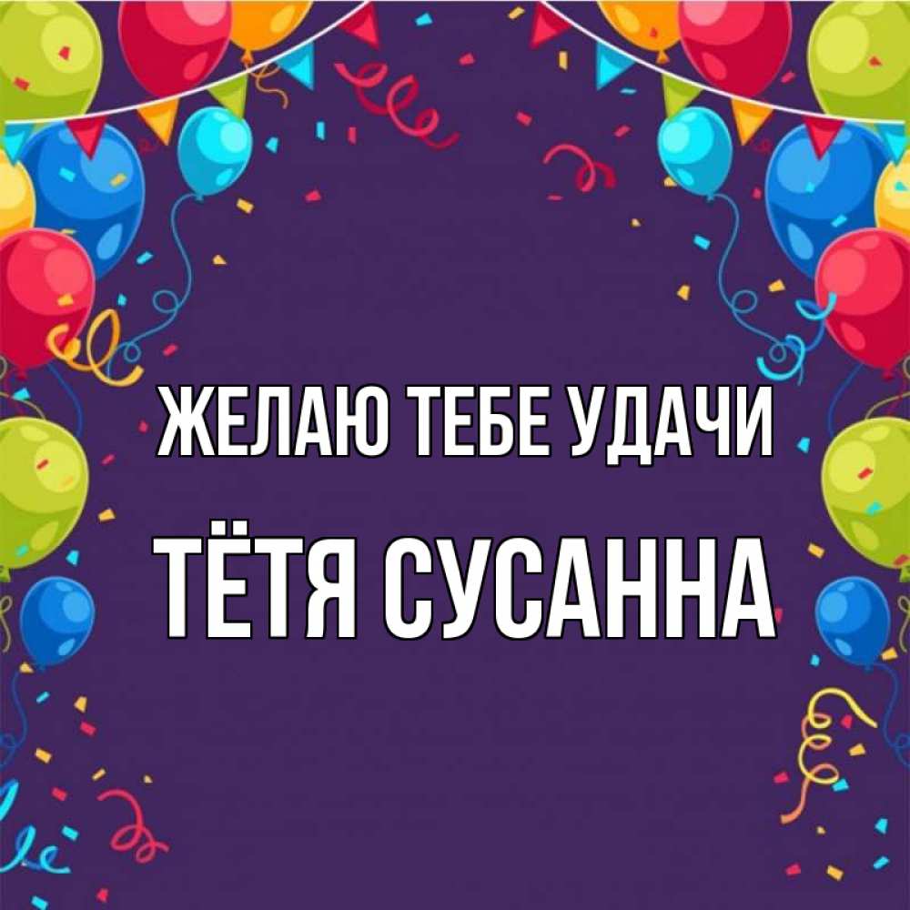 Открытка на каждый день с именем, Тётя-Сусанна Желаю тебе удачи шары Прикольная открытка с пожеланием онлайн скачать бесплатно 