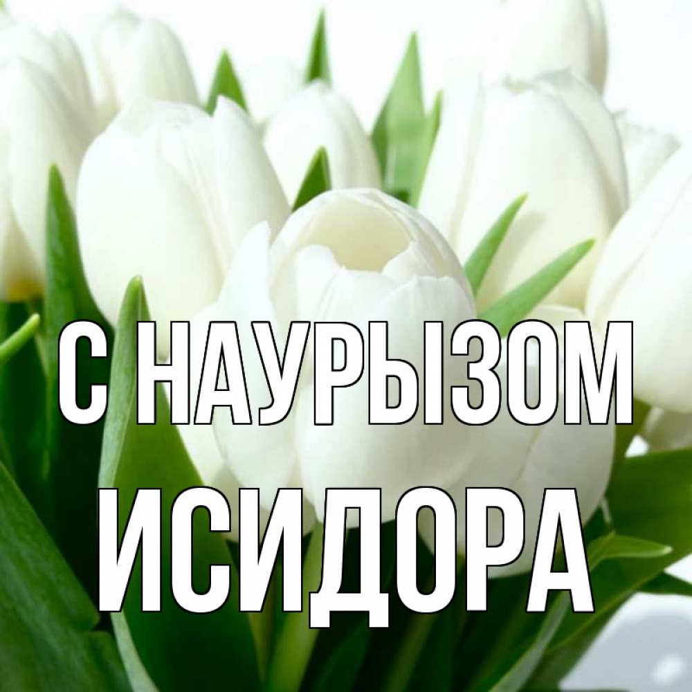 Открытка на каждый день с именем, Исидора С наурызом цветы Прикольная открытка с пожеланием онлайн скачать бесплатно 