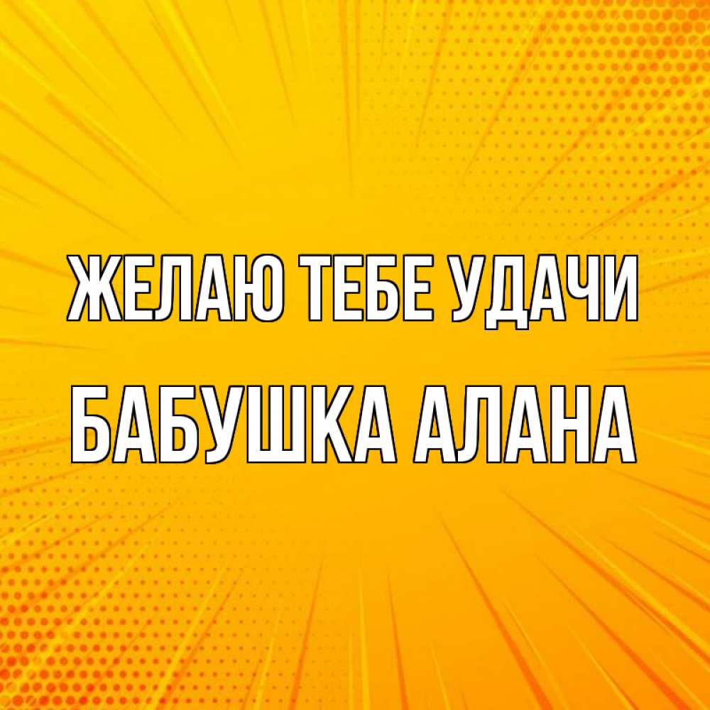 Открытка на каждый день с именем, Бабушка-Алана Желаю тебе удачи фон Прикольная открытка с пожеланием онлайн скачать бесплатно 