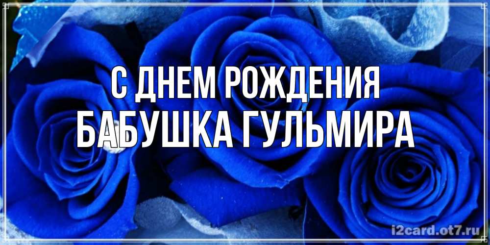 Открытка на каждый день с именем, Бабушка-Гульмира С днем рождения синие розы в росе Прикольная открытка с пожеланием онлайн скачать бесплатно 