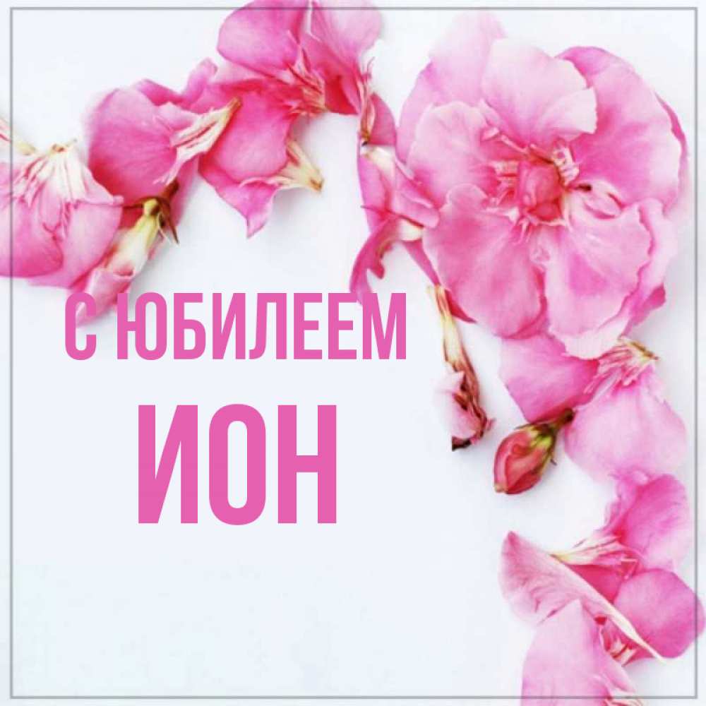 Открытка на каждый день с именем, Ион С юбилеем Красивая открытка для поздравления с днем рождения Прикольная открытка с пожеланием онлайн скачать бесплатно 