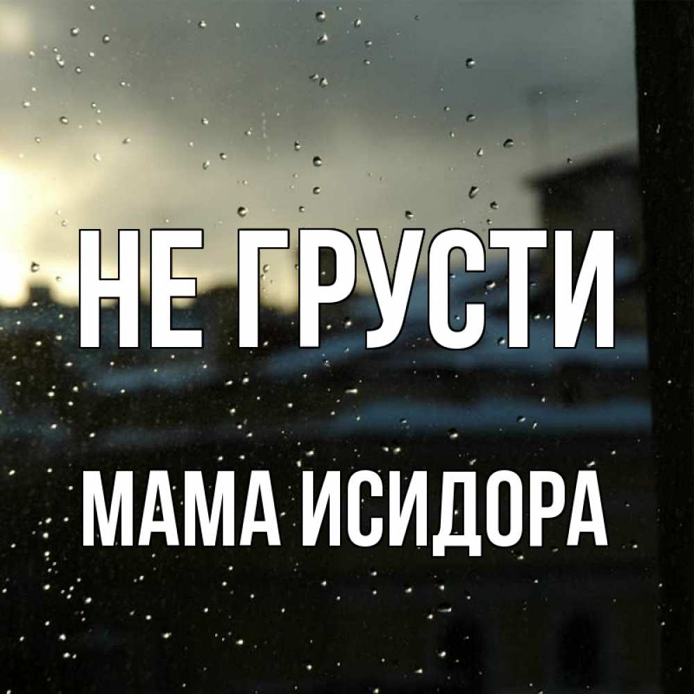 Открытка на каждый день с именем, Мама-Исидора Не грусти вид на крыши Прикольная открытка с пожеланием онлайн скачать бесплатно 
