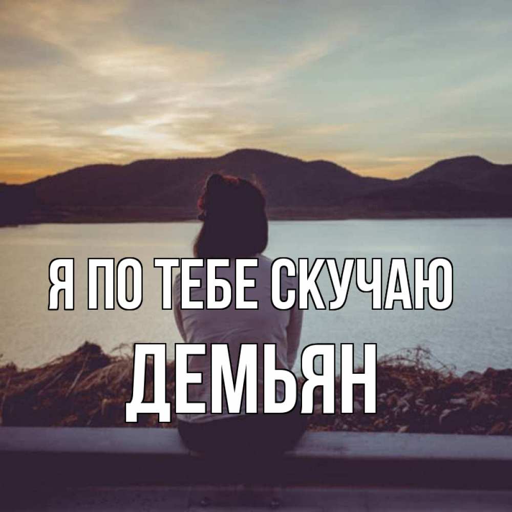 Открытка на каждый день с именем, Демьян Я по тебе скучаю я уже соскучилась Прикольная открытка с пожеланием онлайн скачать бесплатно 