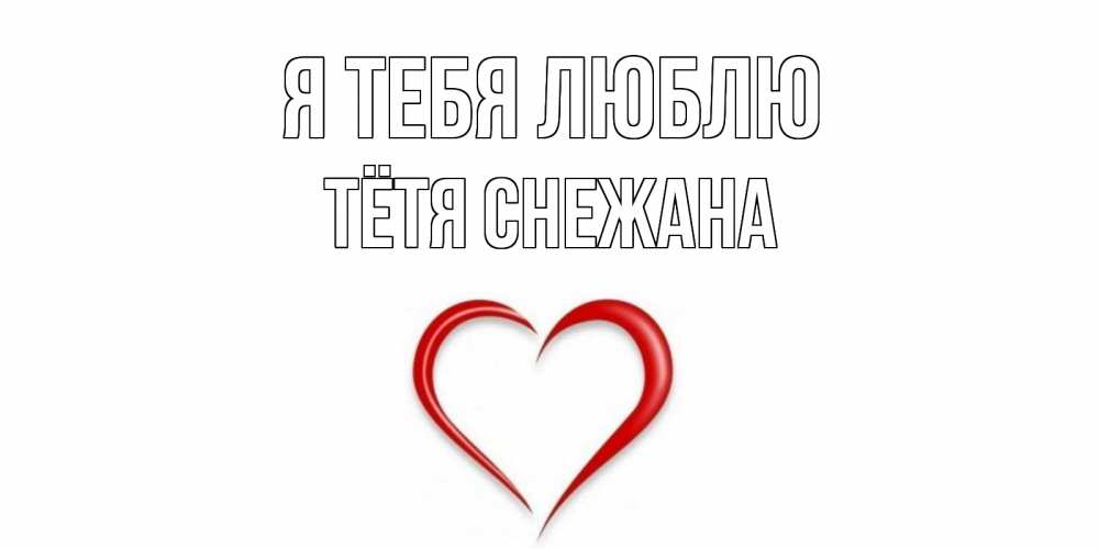 Открытка на каждый день с именем, Тётя-Снежана Я тебя люблю сердце Прикольная открытка с пожеланием онлайн скачать бесплатно 