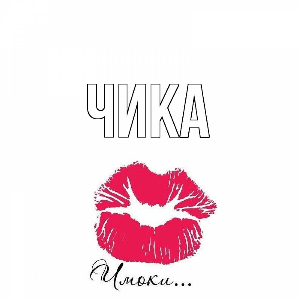 Открытка на каждый день с именем, Чика Главная поцелуй с подписью Прикольная открытка с пожеланием онлайн скачать бесплатно 