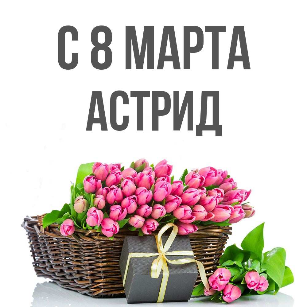 Открытка на каждый день с именем, Астрид С 8 марта цветы Прикольная открытка с пожеланием онлайн скачать бесплатно 