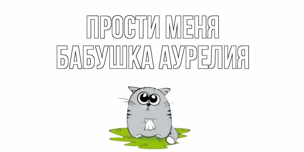 Открытка на каждый день с именем, Бабушка-Аурелия Прости меня открытка с котиком просящим прощения Прикольная открытка с пожеланием онлайн скачать бесплатно 
