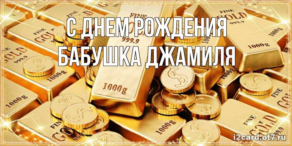 Открытка на каждый день с именем, Бабушка-Джамиля С днем рождения золотые слитки и золотые монеты на открытке Прикольная открытка с пожеланием онлайн скачать бесплатно 