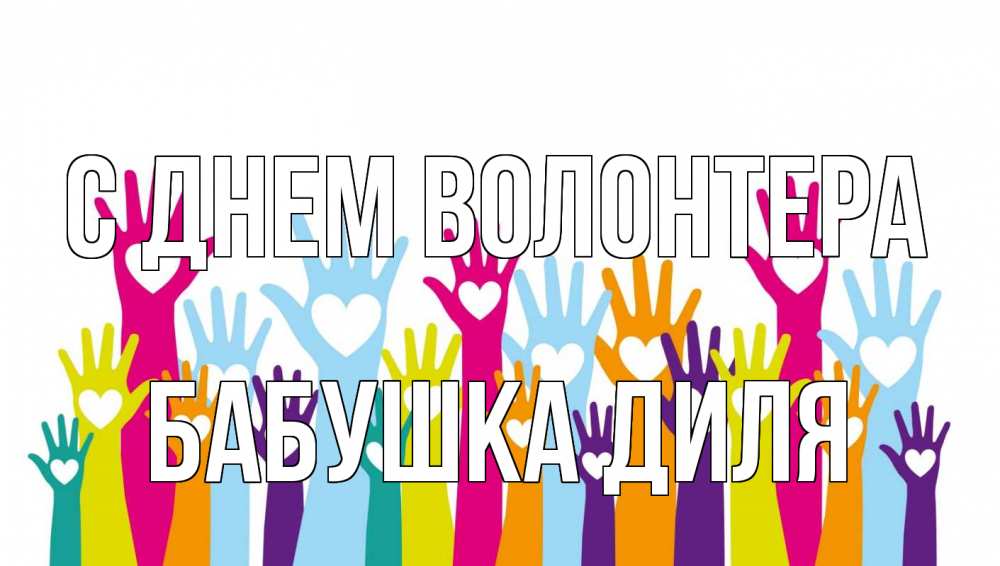 Открытка на каждый день с именем, Бабушка-Диля С днем волонтера С днем волонтера Прикольная открытка с пожеланием онлайн скачать бесплатно 