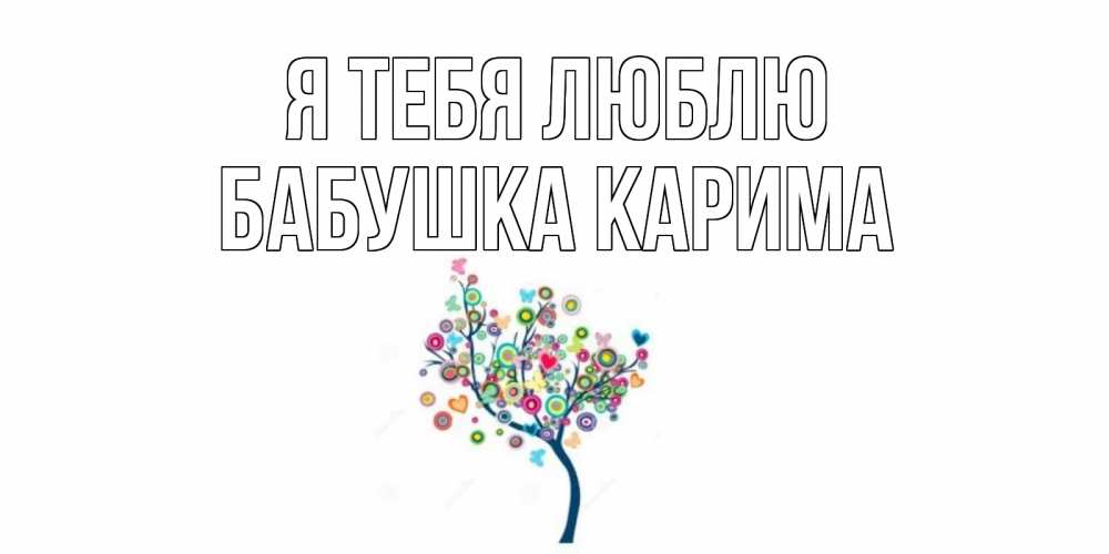 Открытка на каждый день с именем, Бабушка-Карима Я тебя люблю дерево Прикольная открытка с пожеланием онлайн скачать бесплатно 