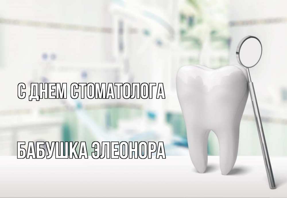 Открытка на каждый день с именем, Бабушка-Элеонора С днем стоматолога с днем стоматолога Прикольная открытка с пожеланием онлайн скачать бесплатно 