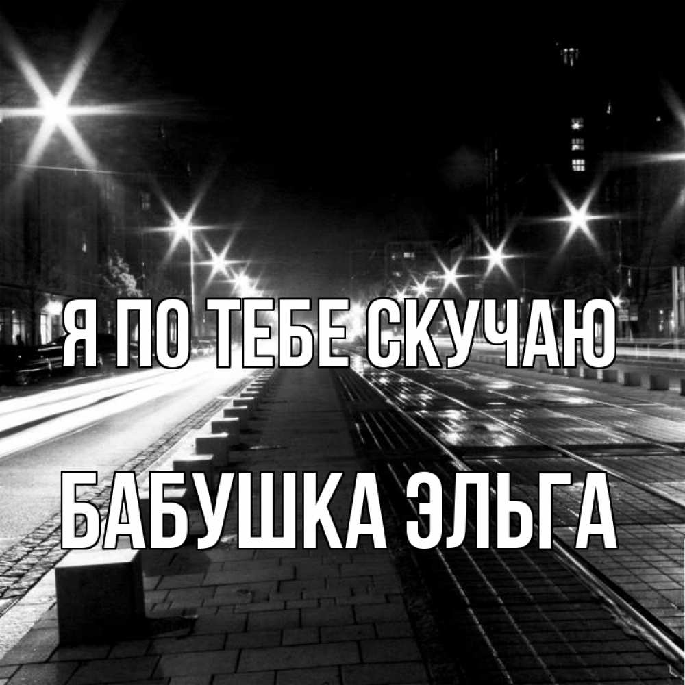 Открытка на каждый день с именем, Бабушка-Эльга Я по тебе скучаю проспект Прикольная открытка с пожеланием онлайн скачать бесплатно 