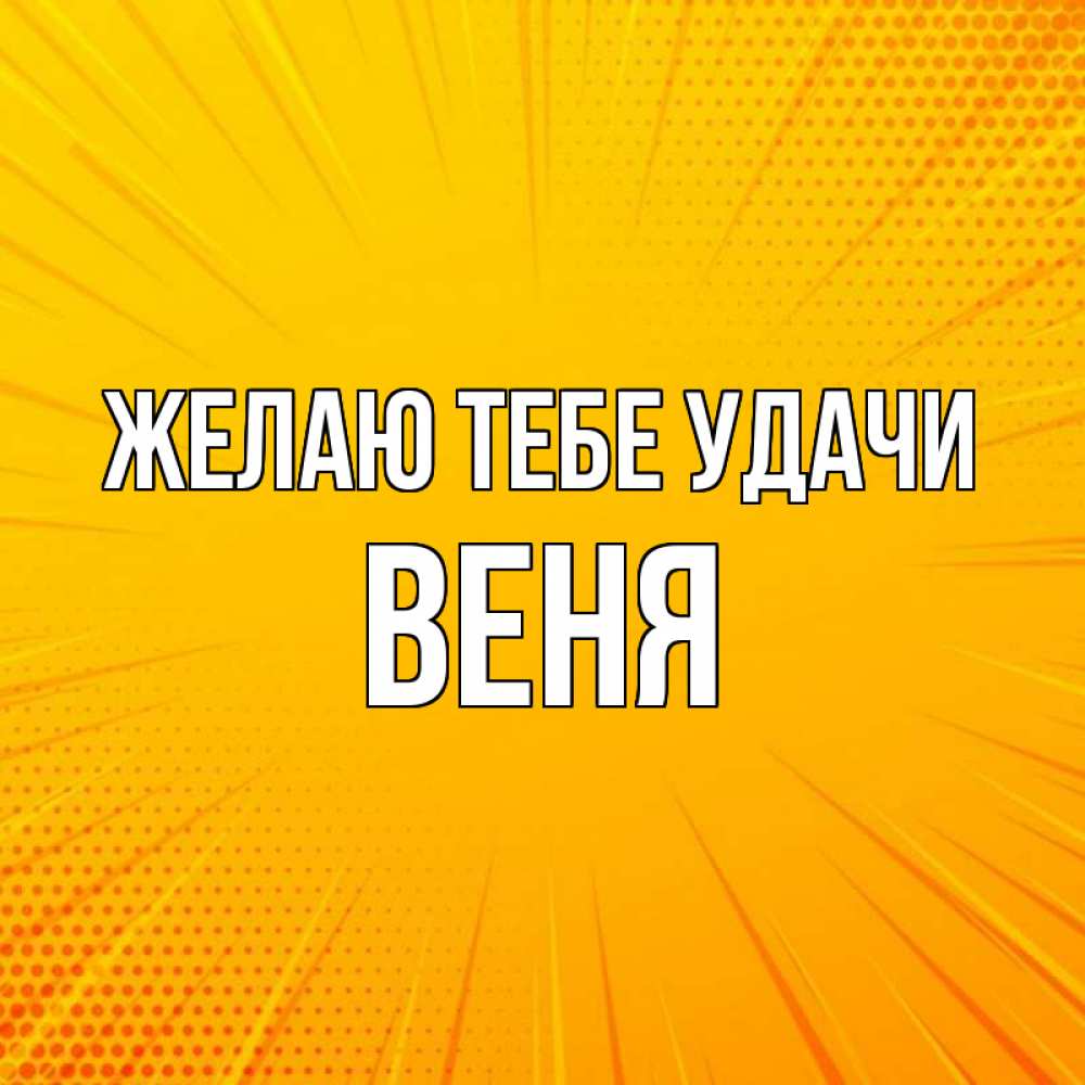 Открытка на каждый день с именем, Веня Желаю тебе удачи фон Прикольная открытка с пожеланием онлайн скачать бесплатно 