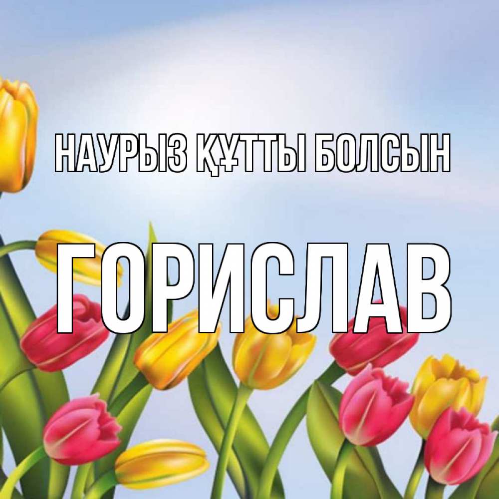 Открытка на каждый день с именем, Горислав Наурыз құтты болсын наурыз Прикольная открытка с пожеланием онлайн скачать бесплатно 