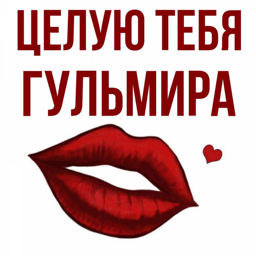 Открытка на каждый день с именем, Гульмира Целую тебя сердечко и губы целуют Прикольная открытка с пожеланием онлайн скачать бесплатно 