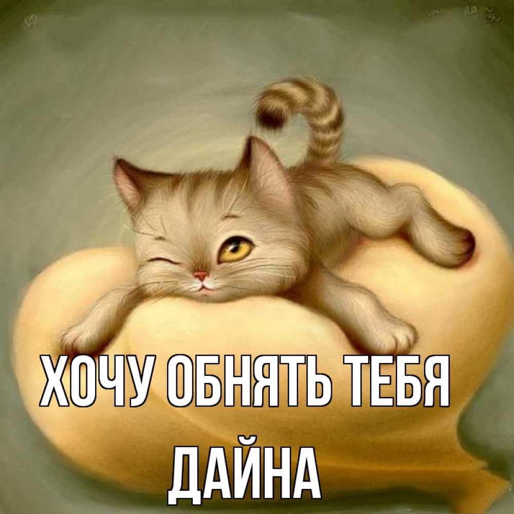 Открытка на каждый день с именем, Дайна Хочу обнять тебя кошечка Прикольная открытка с пожеланием онлайн скачать бесплатно 