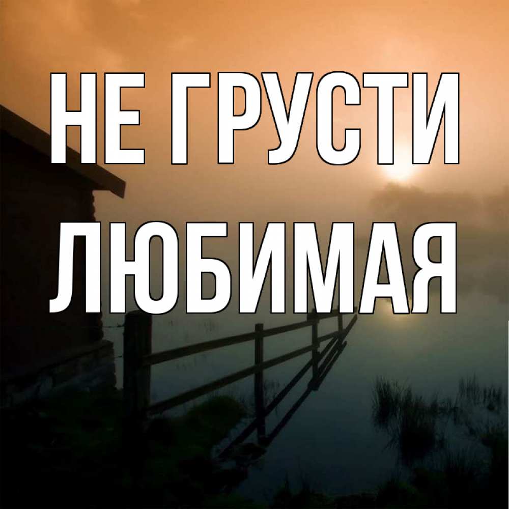 Открытка на каждый день с именем, ЛЮБИМАЯ Не грусти дом у озера Прикольная открытка с пожеланием онлайн скачать бесплатно 
