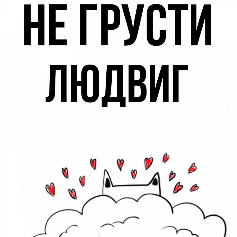 Открытка на каждый день с именем, Людвиг Не грусти облако и ушки котика с сердечками Прикольная открытка с пожеланием онлайн скачать бесплатно 