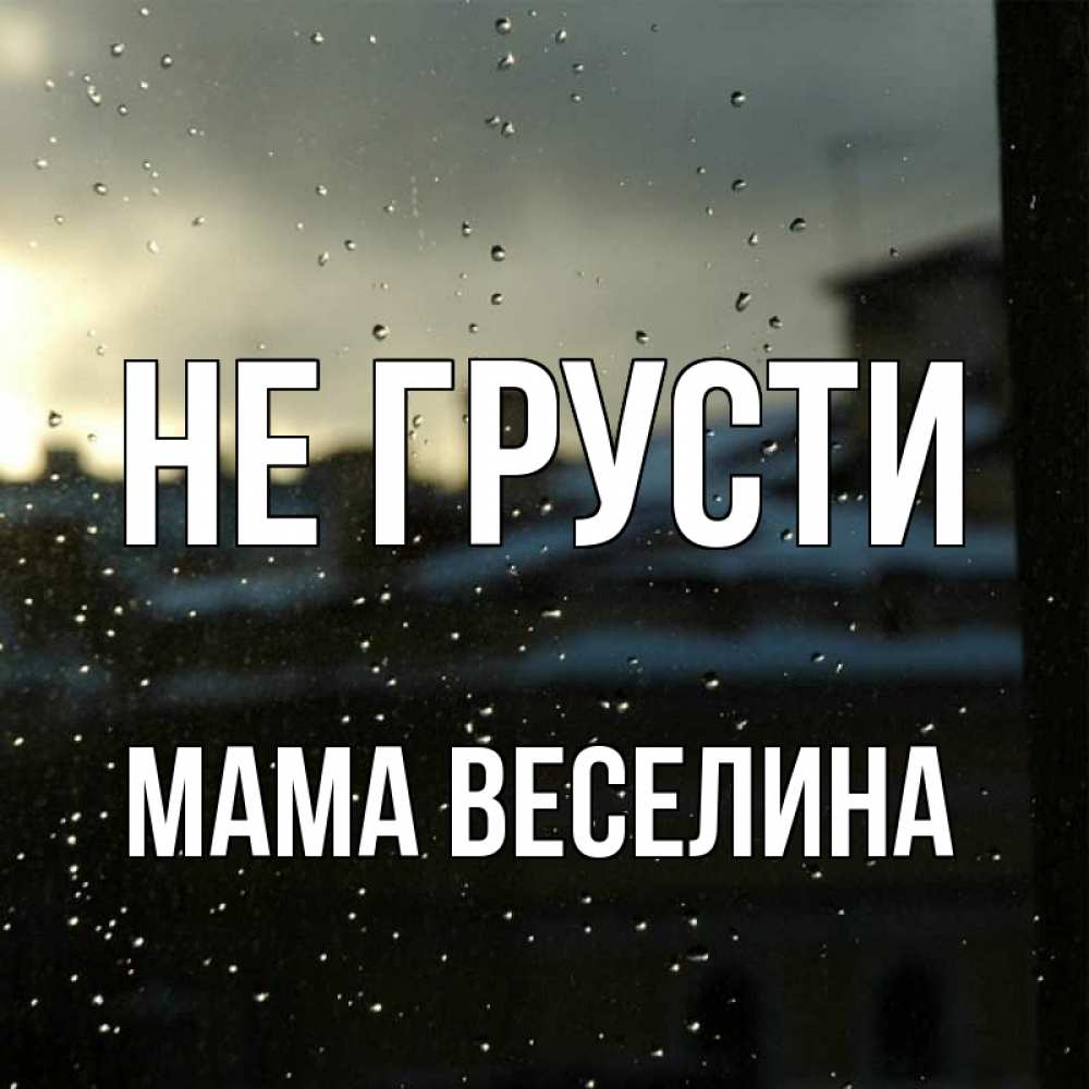 Открытка на каждый день с именем, Мама-Веселина Не грусти вид на крыши Прикольная открытка с пожеланием онлайн скачать бесплатно 