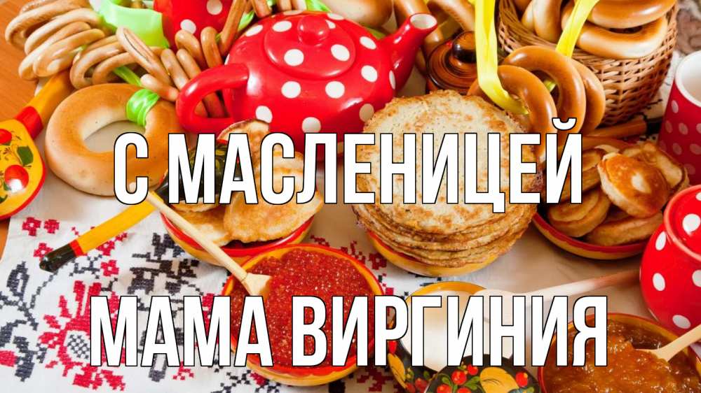 Открытка на каждый день с именем, Мама-Виргиния С масленицей блины, красная икра, баранки Прикольная открытка с пожеланием онлайн скачать бесплатно 
