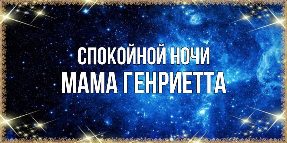 Открытка на каждый день с именем, Мама-Генриетта Спокойной ночи ночь пришла и желает сна Прикольная открытка с пожеланием онлайн скачать бесплатно 