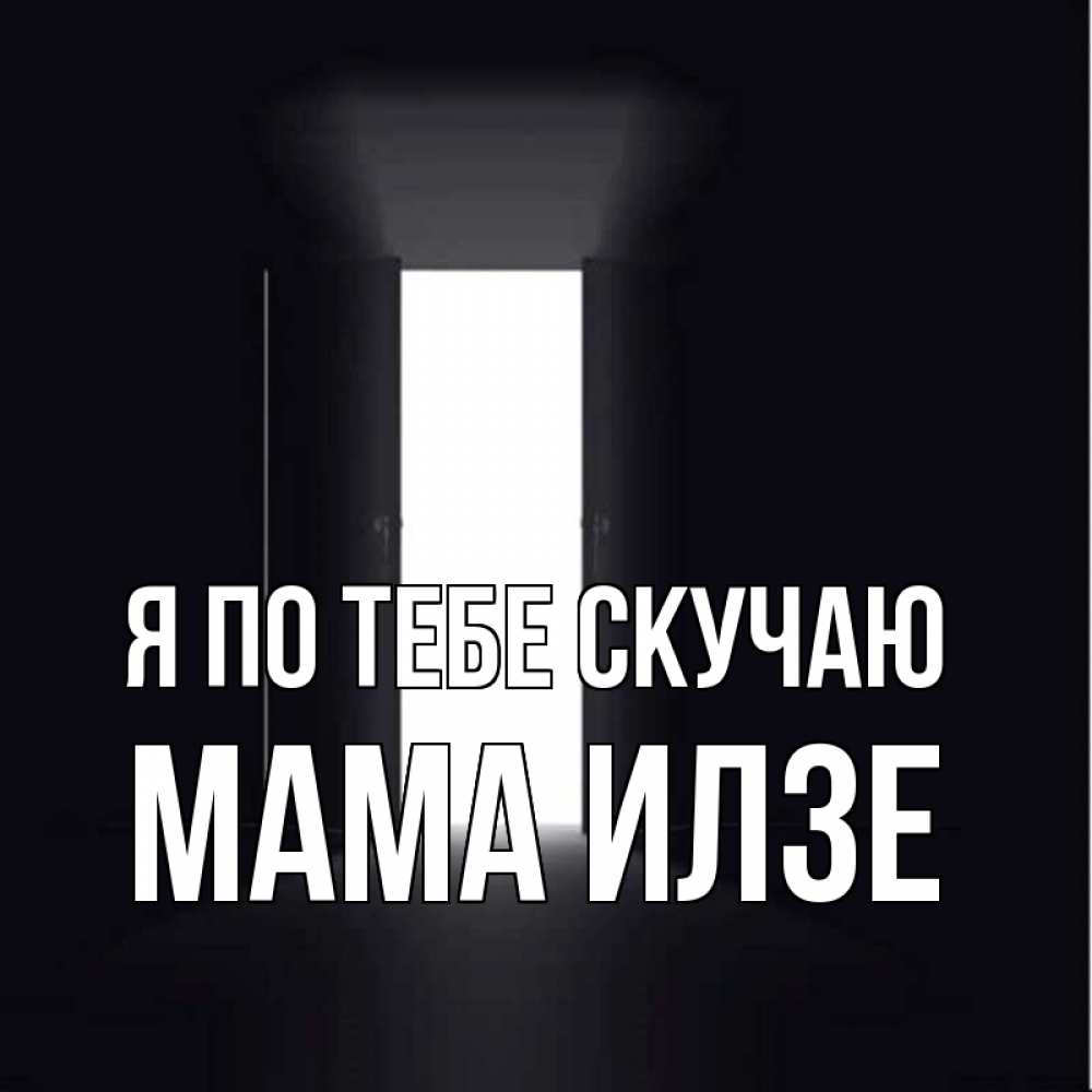 Открытка на каждый день с именем, Мама-Илзе Я по тебе скучаю дверь и свет Прикольная открытка с пожеланием онлайн скачать бесплатно 