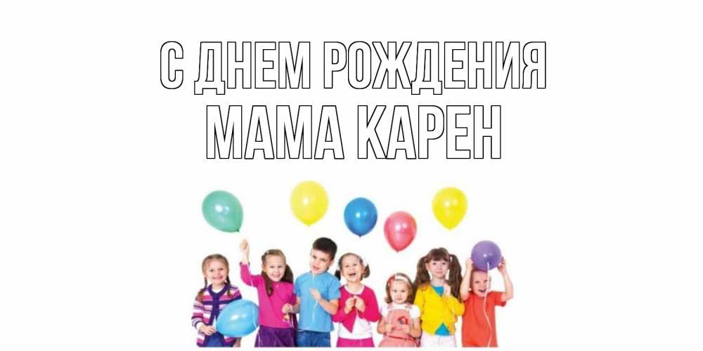 Открытка на каждый день с именем, Мама-Карен С днем рождения Дети, шары Прикольная открытка с пожеланием онлайн скачать бесплатно 