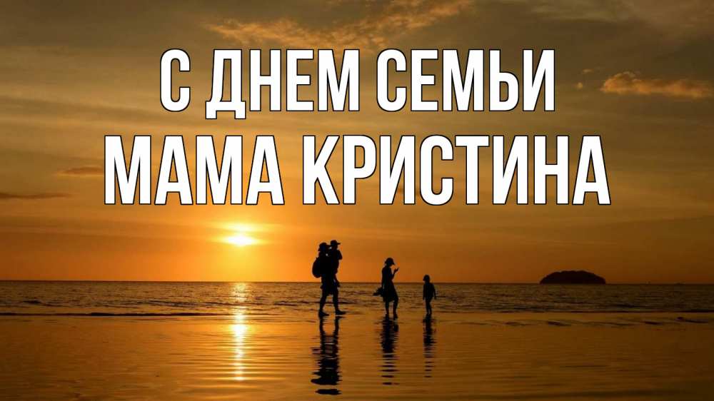 Открытка на каждый день с именем, Мама-Кристина С днем семьи с днем семьи Прикольная открытка с пожеланием онлайн скачать бесплатно 