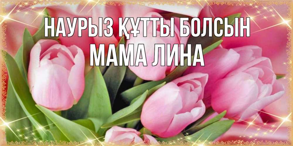 Открытка на каждый день с именем, Мама-Лина Наурыз құтты болсын красивые открытки на наурыз для милых дам Прикольная открытка с пожеланием онлайн скачать бесплатно 
