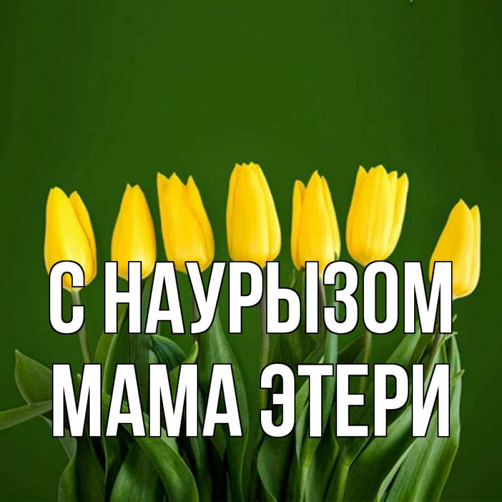 Открытка на каждый день с именем, Мама-Этери С наурызом желтого цвета 3 Прикольная открытка с пожеланием онлайн скачать бесплатно 