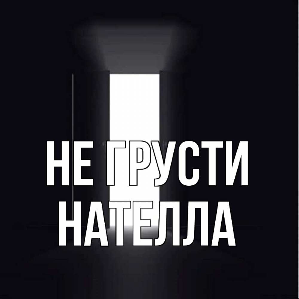 Открытка на каждый день с именем, Нателла Не грусти открытая дверь Прикольная открытка с пожеланием онлайн скачать бесплатно 