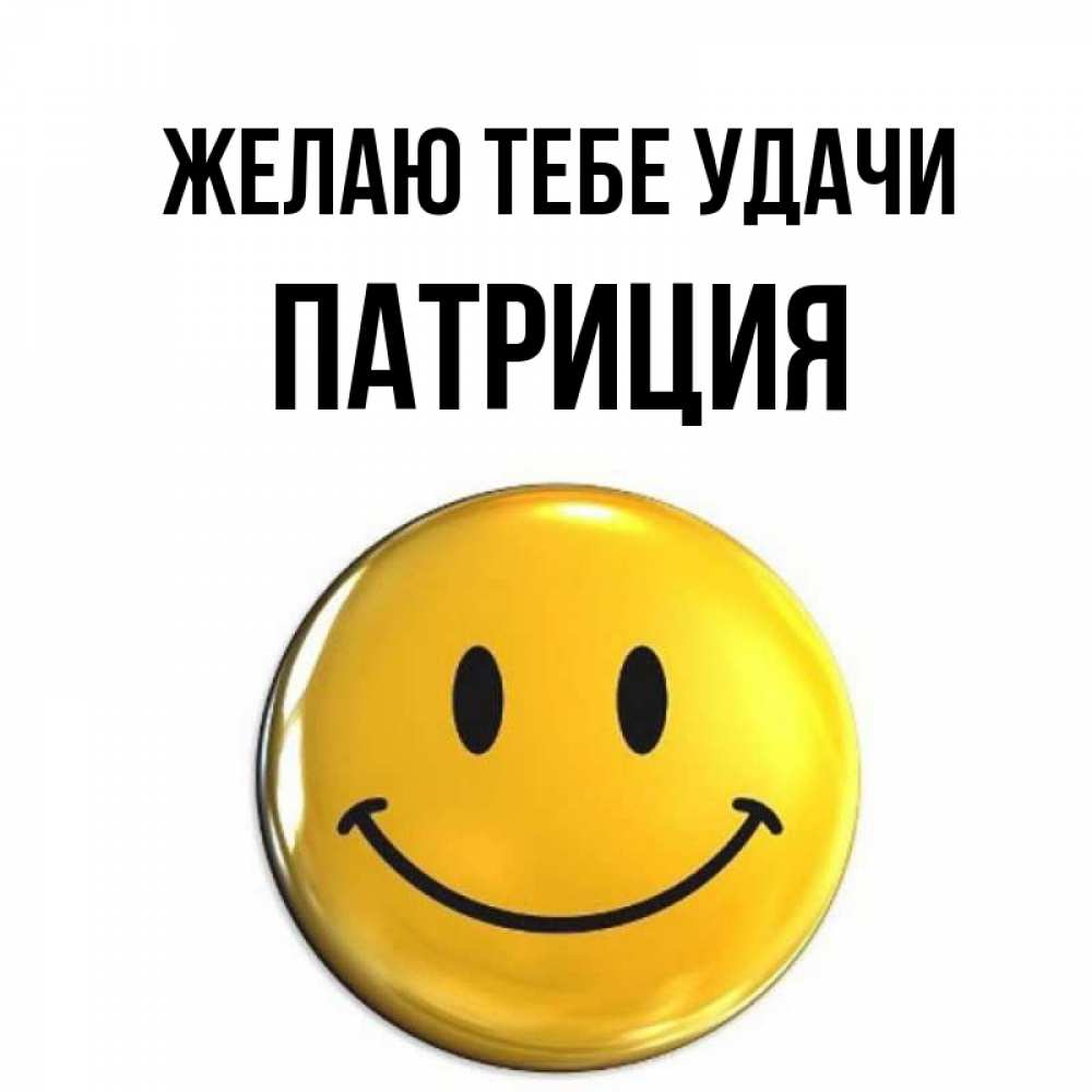 Открытка на каждый день с именем, Патриция Желаю тебе удачи для поднятия настроения открытки на каждый день Прикольная открытка с пожеланием онлайн скачать бесплатно 