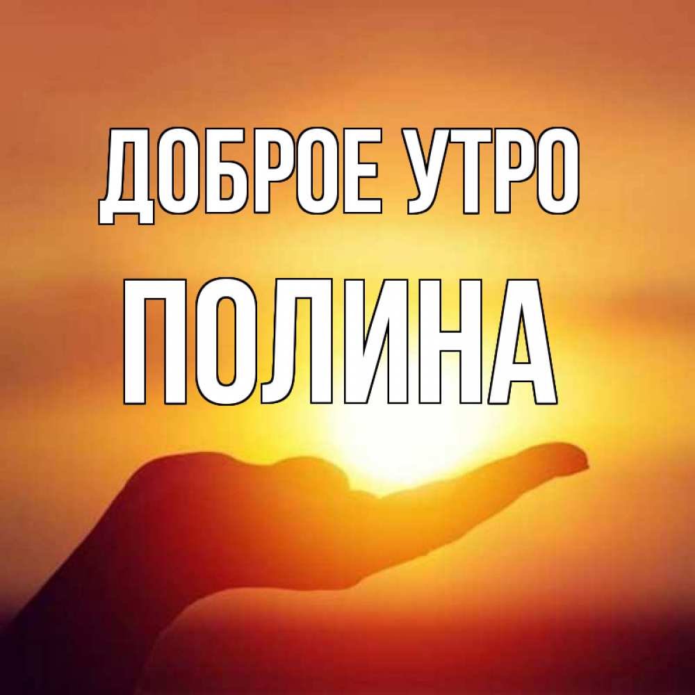 Открытка на каждый день с именем, Полина Доброе утро ладошка и закат Прикольная открытка с пожеланием онлайн скачать бесплатно 