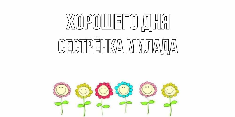 Открытка на каждый день с именем, Сестрёнка-Милада Хорошего дня открытка на каждый день позитивного дня Прикольная открытка с пожеланием онлайн скачать бесплатно 