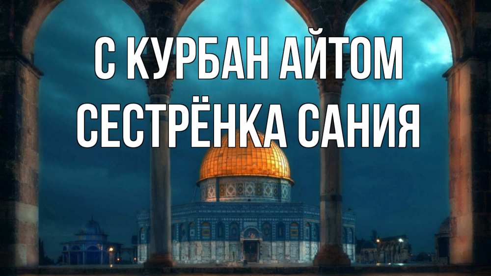 Открытка на каждый день с именем, Сестрёнка-Сания С курбан айтом Мечеть Прикольная открытка с пожеланием онлайн скачать бесплатно 