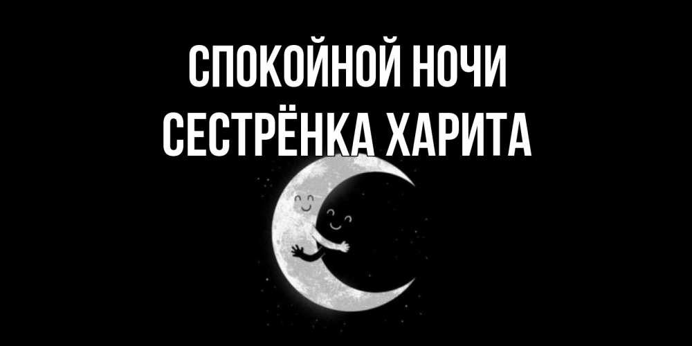 Открытка на каждый день с именем, Сестрёнка-Харита Спокойной ночи месяц Прикольная открытка с пожеланием онлайн скачать бесплатно 