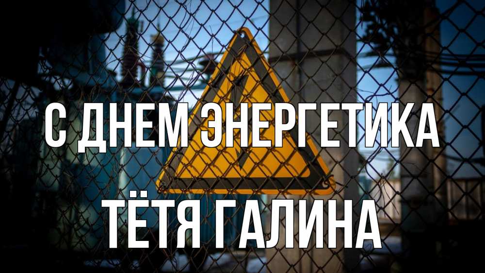 Открытка на каждый день с именем, Тётя-Галина С днем энергетика трансформаторная подстанция Прикольная открытка с пожеланием онлайн скачать бесплатно 