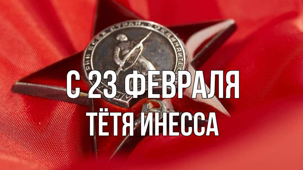 Открытка на каждый день с именем, Тётя-Инесса С 23 февраля 23 февраля Прикольная открытка с пожеланием онлайн скачать бесплатно 