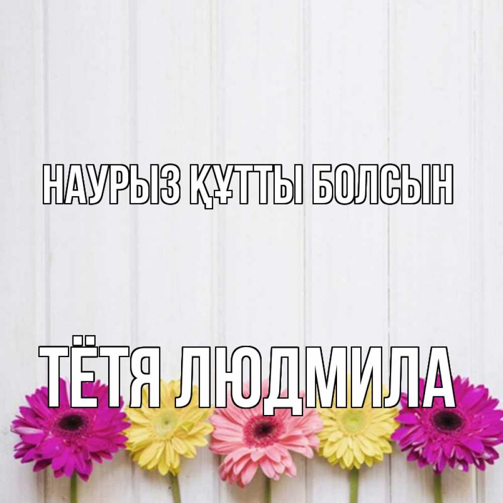 Открытка на каждый день с именем, Тётя-Людмила Наурыз құтты болсын женщинам 1 Прикольная открытка с пожеланием онлайн скачать бесплатно 