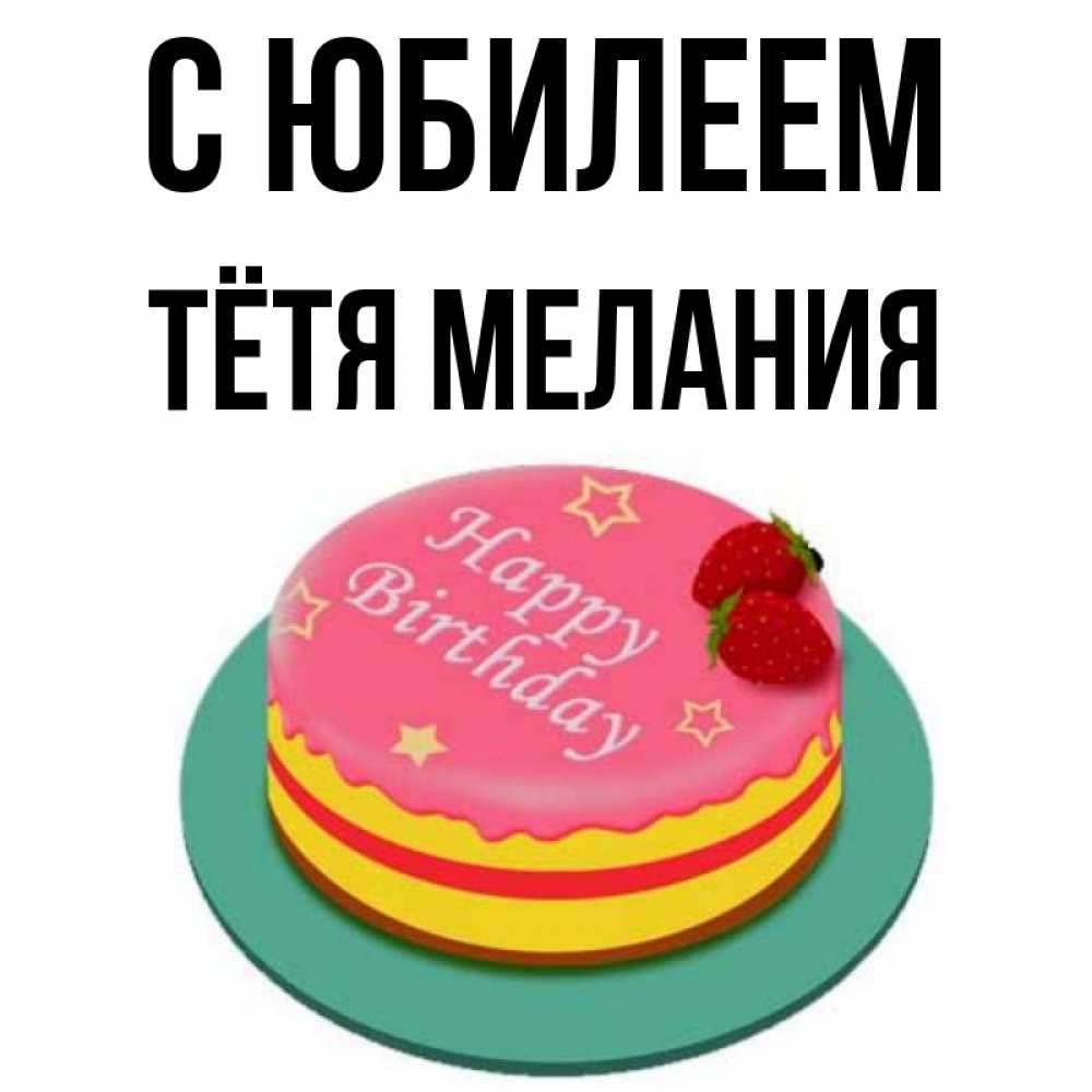 Открытка на каждый день с именем, Тётя-Мелания С юбилеем торт, клубника, днюха Прикольная открытка с пожеланием онлайн скачать бесплатно 