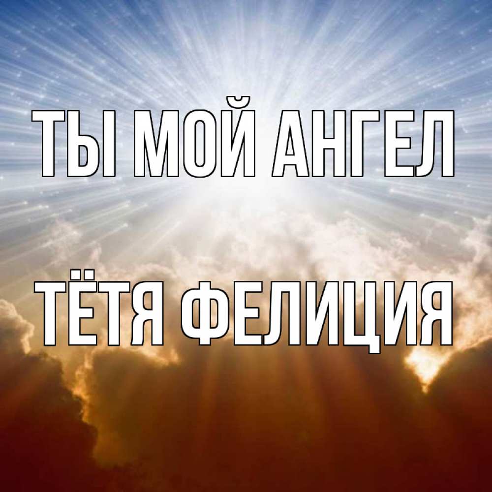 Открытка на каждый день с именем, Тётя-Фелиция Ты мой ангел ангельский свет на небе Прикольная открытка с пожеланием онлайн скачать бесплатно 