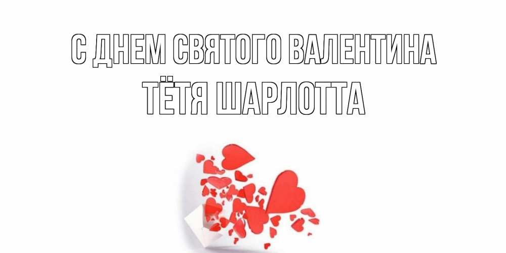 Открытка на каждый день с именем, Тётя-Шарлотта С днем Святого Валентина конвертик для валентинки Прикольная открытка с пожеланием онлайн скачать бесплатно 