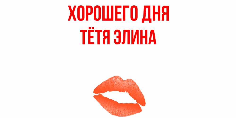Открытка на каждый день с именем, Тётя-Элина Хорошего дня удачного дня с поцелуем Прикольная открытка с пожеланием онлайн скачать бесплатно 