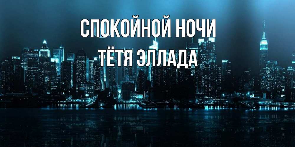 Открытка на каждый день с именем, Тётя-Эллада Спокойной ночи городской пейзаж Прикольная открытка с пожеланием онлайн скачать бесплатно 