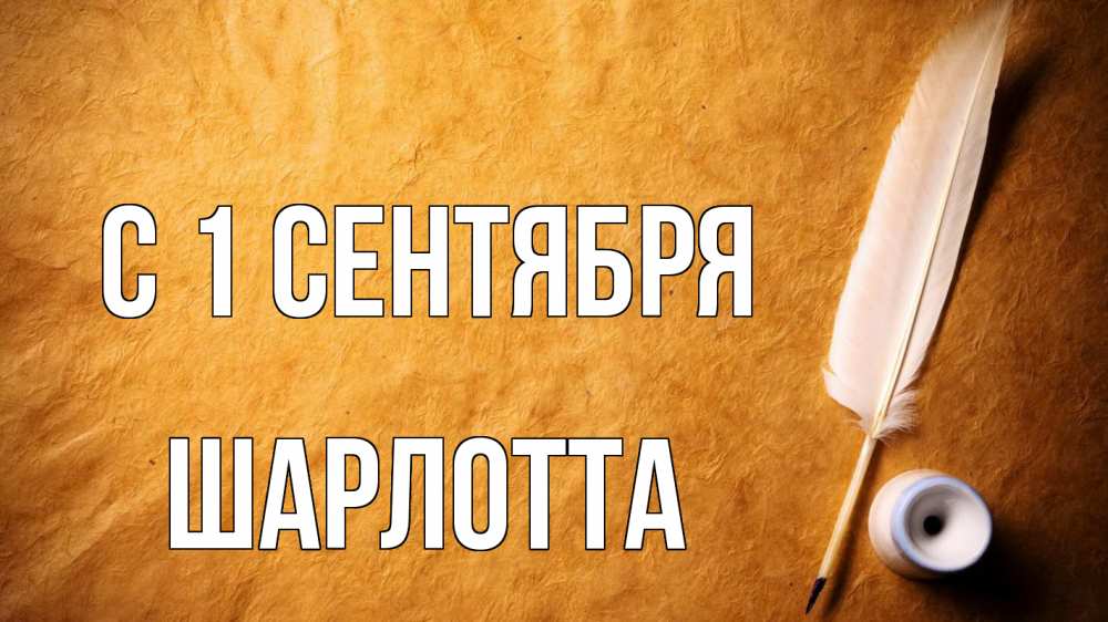 Открытка на каждый день с именем, Шарлотта С 1 сентября с днем знаний Прикольная открытка с пожеланием онлайн скачать бесплатно 