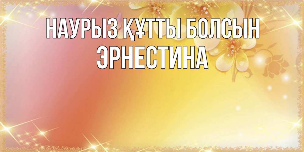 Открытка на каждый день с именем, Эрнестина Наурыз құтты болсын бесплатные открытки на международный женский день Прикольная открытка с пожеланием онлайн скачать бесплатно 