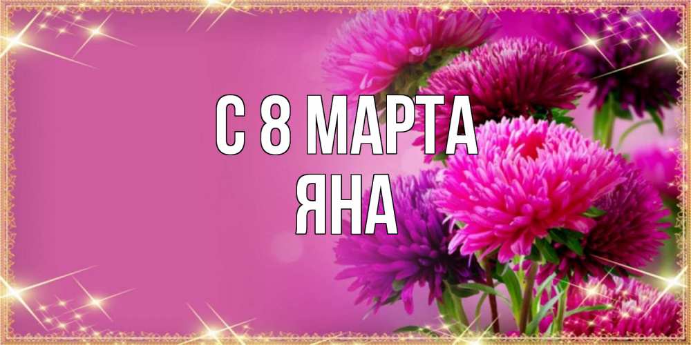 Открытка на каждый день с именем, Яна С 8 марта садовые цветы на 8 марта Прикольная открытка с пожеланием онлайн скачать бесплатно 